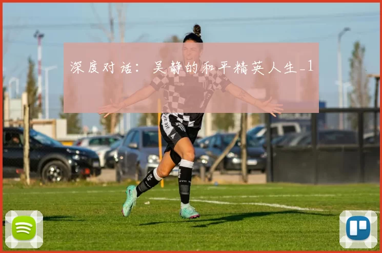 深度对话：吴静的和平精英人生_1