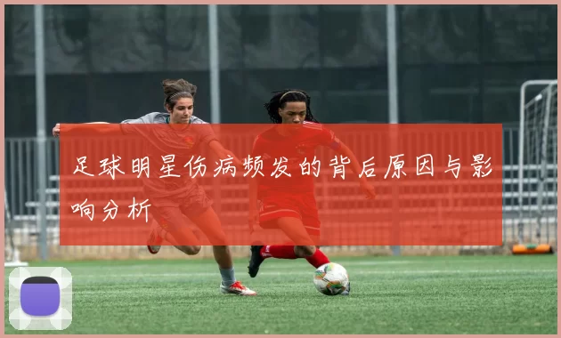 足球明星伤病频发的背后原因与影响分析