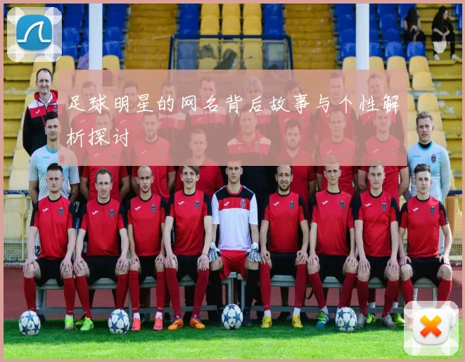 足球明星的网名背后故事与个性解析探讨