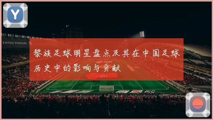 黎族足球明星盘点及其在中国足球历史中的影响与贡献