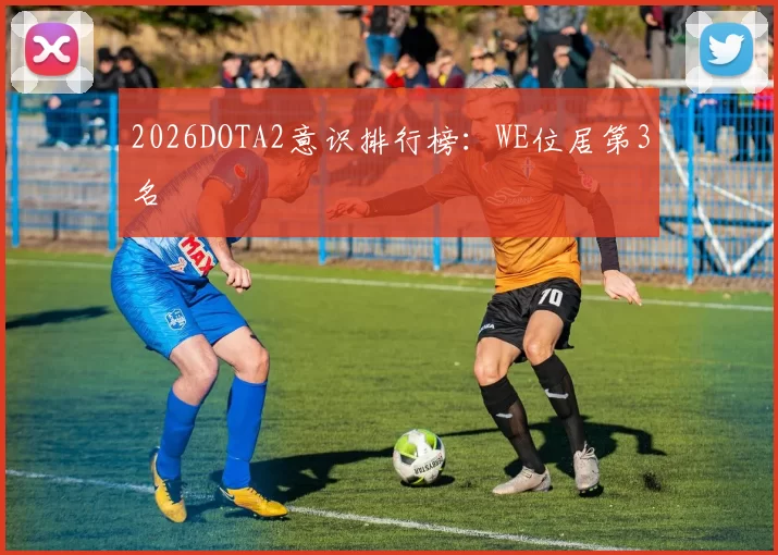 2026DOTA2意识排行榜：WE位居第3名
