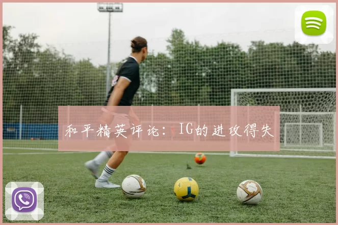 和平精英评论：IG的进攻得失