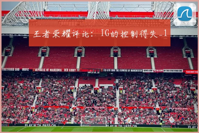 王者荣耀评论：IG的控制得失_1